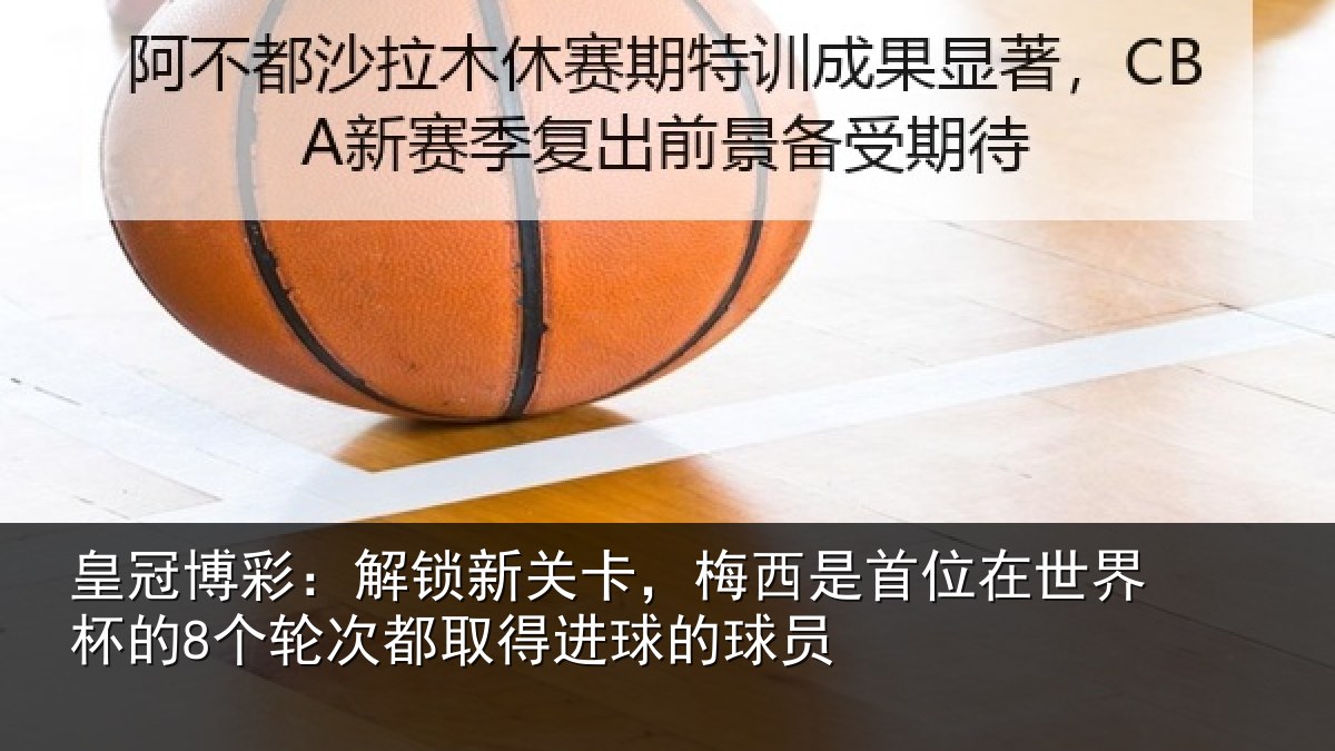 皇冠博彩：解锁新关卡，梅西是首位在世界杯的8个轮次都取得进球的球员