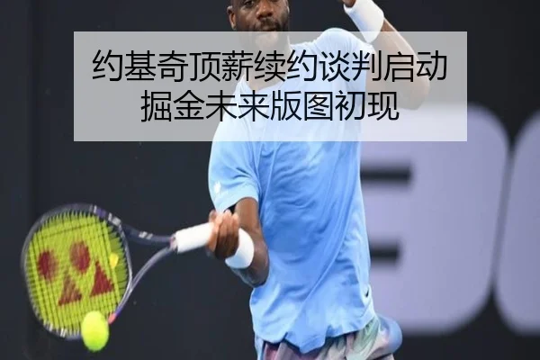 约基奇顶薪续约谈判启动 掘金未来版图初现