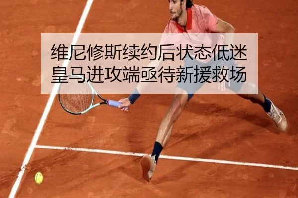 维尼修斯续约后状态低迷 皇马进攻端亟待新援救场