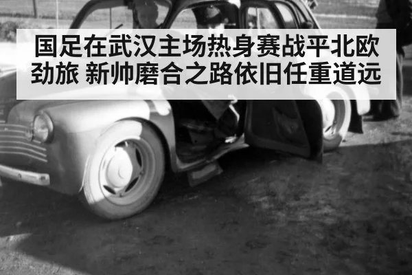 国足在武汉主场热身赛战平北欧劲旅 新帅磨合之路依旧任重道远