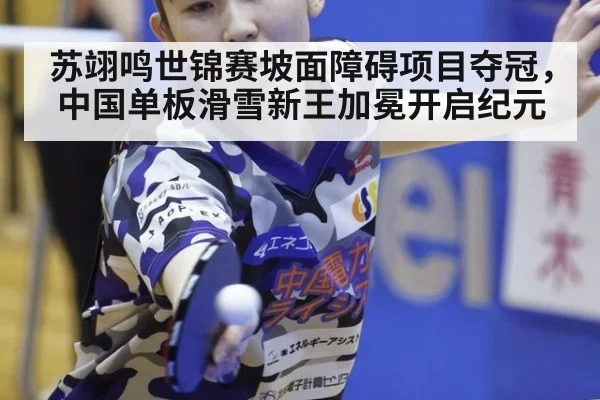 苏翊鸣世锦赛坡面障碍项目夺冠，中国单板滑雪新王加冕开启纪元